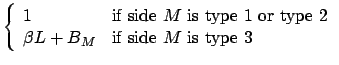 $\displaystyle \left\{ \begin{array}{ll}
1 & \mbox{if side $M$\ is type 1 or type 2} \\
\beta L+B_M & \mbox{if side $M$\ is type 3} \\
\end{array}\right.$