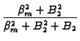 $\displaystyle {\frac{\beta _{m}^{2}+B_{2}^{2}}{\beta
_{m}^{2}+B_{2}^{2}+B_{2}}}$