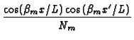 $\displaystyle {\frac{\cos (\beta _{m}x/L)\cos (\beta _{m}x^{\prime
}/L)}{N_{m}}}$