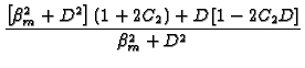 $\displaystyle {\frac{\left[ \beta _{m}^{2}+D^{2}\right] (1+2C_{2})+D
\left[ 1-2C_{2}D\right] }{\beta _{m}^{2}+D^{2}}}$