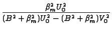 $\displaystyle {\frac{\beta _{m}^{2}U_{0}^{2}}{(B^{2}+\beta
_{m}^{2})U_{0}^{2}-(B^{2}+\beta _{m}^{2})V_{0}^{2}}}$