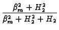 $\displaystyle {\frac{\beta _{m}^{2}+H_{2}^{2}}{\beta _{m}^{2}+H_{2}^{2}+H_{2}}}$