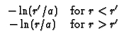 $\displaystyle \begin{array}{cc}
-\ln (r^{\prime }/a) & \text{for }r<r^{\prime } \\
-\ln (r/a) & \text{for }r>r^{\prime }
\end{array}$