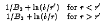 $\displaystyle \begin{array}{cc}
1/B_{2}+\ln (b/r^{\prime }) & \text{for }r<r^{\prime } \\
1/B_{2}+\ln (b/r) & \text{for }r>r^{\prime }
\end{array}$