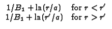 $\displaystyle \begin{array}{cc}
1/B_{1}+\ln (r/a) & \text{for }r<r^{\prime } \\
1/B_{1}+\ln (r^{\prime }/a) & \text{for }r>r^{\prime }
\end{array}$