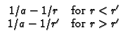 $\displaystyle \begin{array}{cc}
1/a-1/r & \text{for }r<r^{\prime } \\
1/a-1/r^{\prime } & \text{for }r>r^{\prime }
\end{array}$