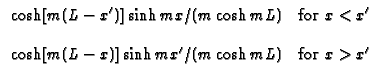 $\displaystyle \begin{array}{cc}\cosh [m(L-x^{\prime })]\sinh mx/(m\cosh mL) & ...
...h [m(L-x)]\sinh mx^{\prime }/(m\cosh mL) & \text{for }x>x^{\prime }\end{array}$