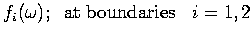 $\displaystyle f_i(\omega); \;\; \mbox{at boundaries } \;\; i=1,2$