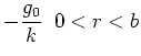 $\displaystyle -\frac{g_0}{k} \; \; 0 < r < b$