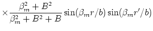 $\displaystyle \times \frac{ \beta_m^2+B^2 }{\beta_m^2+B^2 +B} \sin(\beta_m r/b)
\sin(\beta_m r^{\prime}/b)$