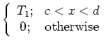 $\displaystyle \left\{
\begin{array}{cc}
T_1; & c < x < d \\
0; & \mbox{otherwise}
\end{array} \right.$