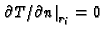 $\left.
\partial T/\partial n\right\vert _{r_{i}}=0$