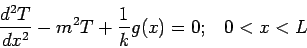 \begin{displaymath}
\frac{d^2 T}{dx^2} - m^2T + \frac{1}{k}g(x) = 0; \;\;\;
0<x<L
\end{displaymath}